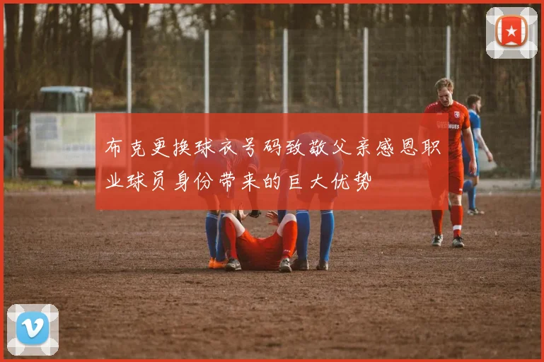 布克更换球衣号码致敬父亲感恩职业球员身份带来的巨大优势
