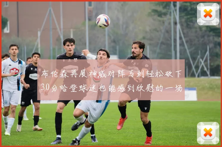 布伦森再展神威对阵马刺轻松砍下30分哈登球迷也能感到欣慰的一场比赛