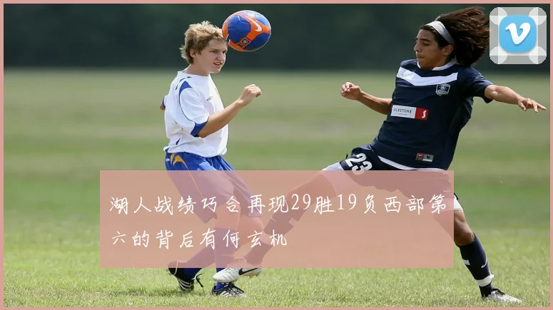 湖人战绩巧合再现29胜19负西部第六的背后有何玄机