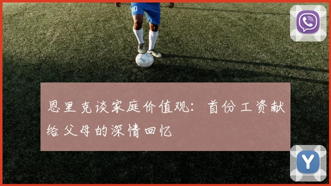 恩里克谈家庭价值观：首份工资献给父母的深情回忆